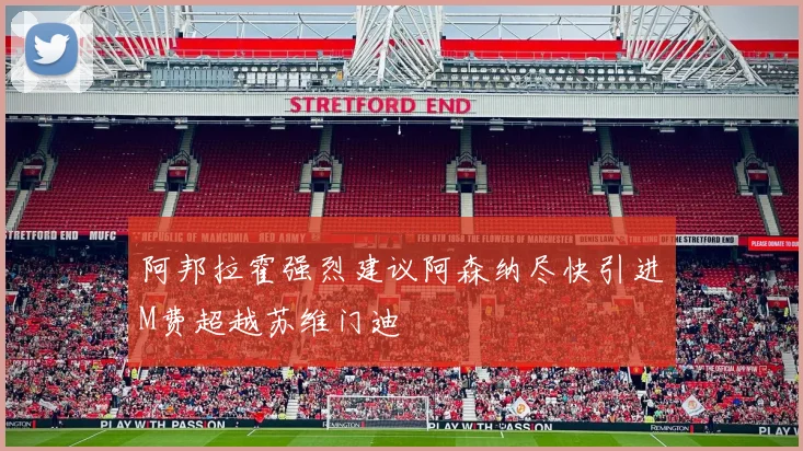 阿邦拉霍强烈建议阿森纳尽快引进M费超越苏维门迪