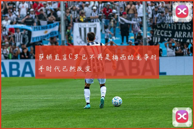 萨顿直言C罗已不再是梅西的竞争对手时代已然改变