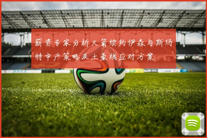薪资专家分析火箭续约伊森与斯玛特中产策略及土豪线应对方案